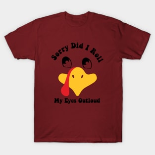 Funny Thanksgiving Turkey Sorry Did i Roll My Eyes Out Loud T-Shirt